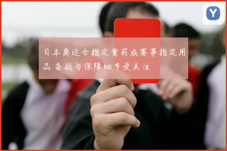 日本奥运会指定膏药成赛事指定用品 备战与保障细节受关注