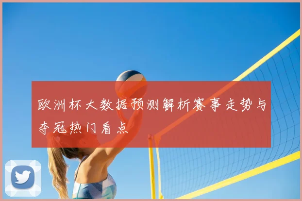 欧洲杯大数据预测解析赛事走势与夺冠热门看点