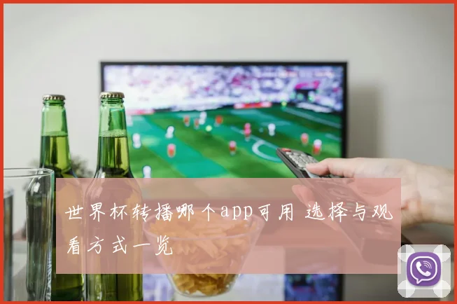 世界杯转播哪个app可用 选择与观看方式一览