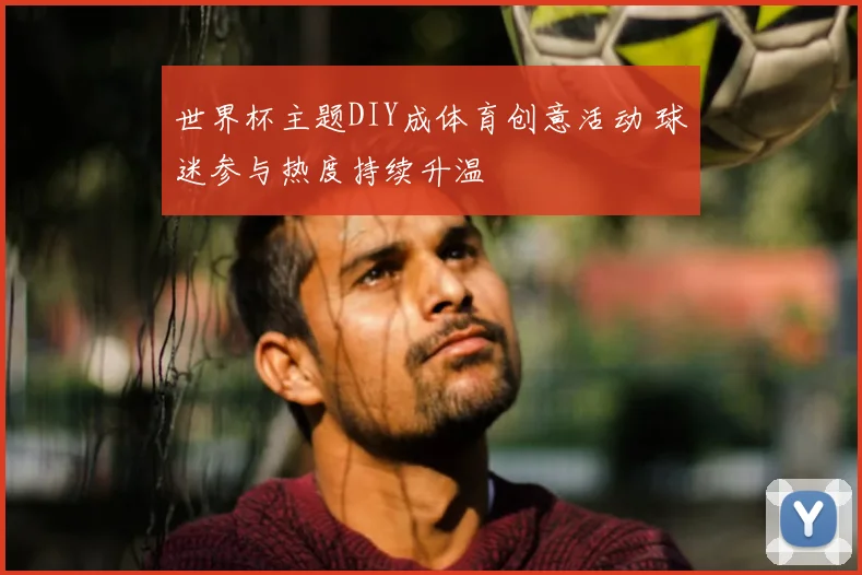 世界杯主题DIY成体育创意活动 球迷参与热度持续升温