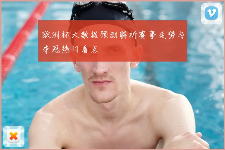 欧洲杯大数据预测解析赛事走势与夺冠热门看点