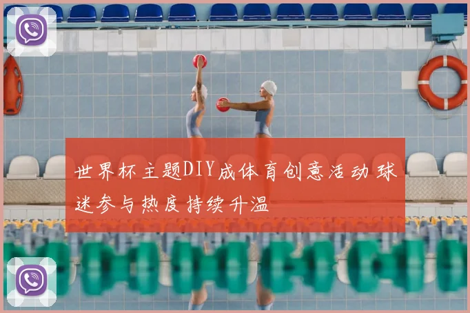 世界杯主题DIY成体育创意活动 球迷参与热度持续升温