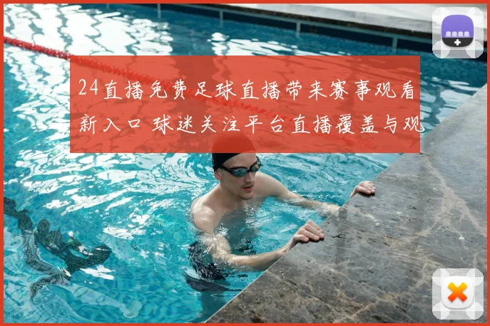 24直播免费足球直播带来赛事观看新入口 球迷关注平台直播覆盖与观赛体验升级