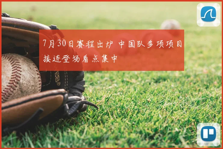 7月30日赛程出炉 中国队多项项目接连登场看点集中