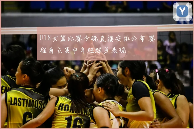 U18女篮比赛今晚直播安排公布 赛程看点集中年轻球员表现