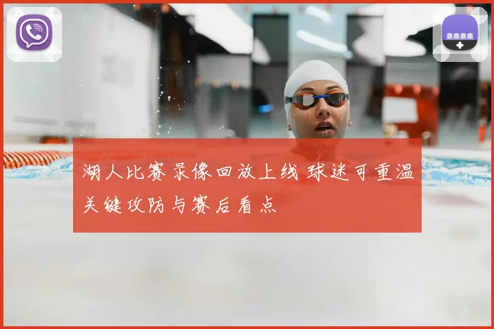 湖人比赛录像回放上线 球迷可重温关键攻防与赛后看点