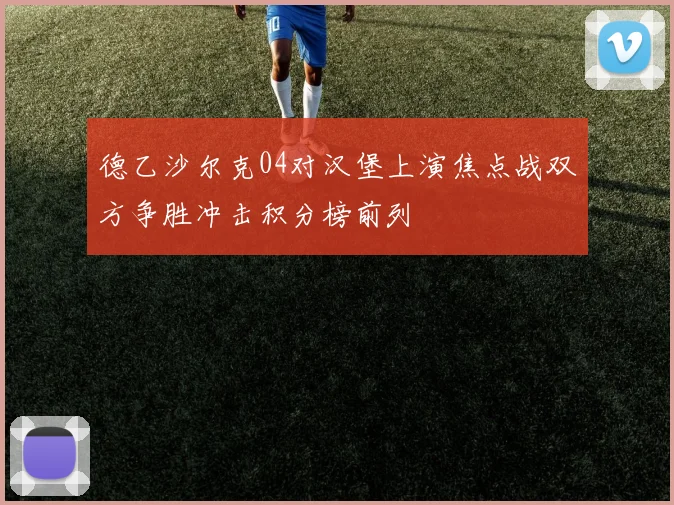 德乙沙尔克04对汉堡上演焦点战双方争胜冲击积分榜前列