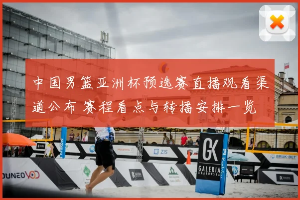 中国男篮亚洲杯预选赛直播观看渠道公布 赛程看点与转播安排一览