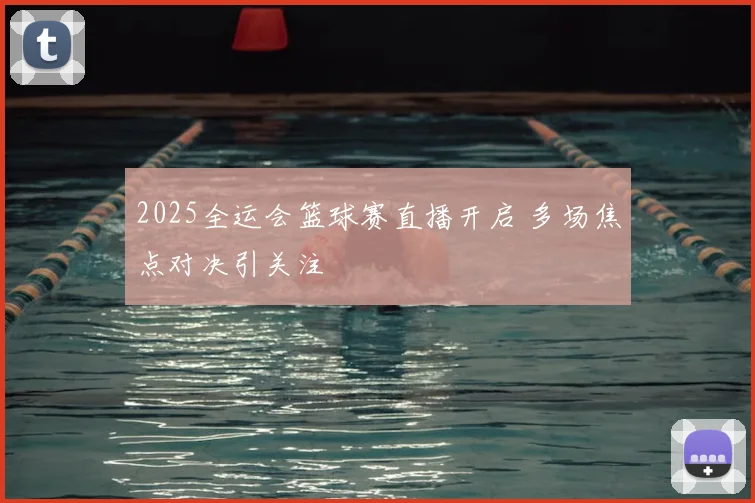 2025全运会篮球赛直播开启 多场焦点对决引关注
