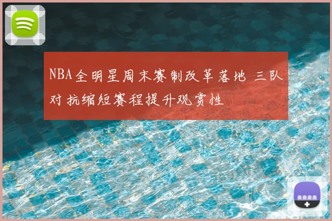 NBA全明星周末赛制改革落地 三队对抗缩短赛程提升观赏性