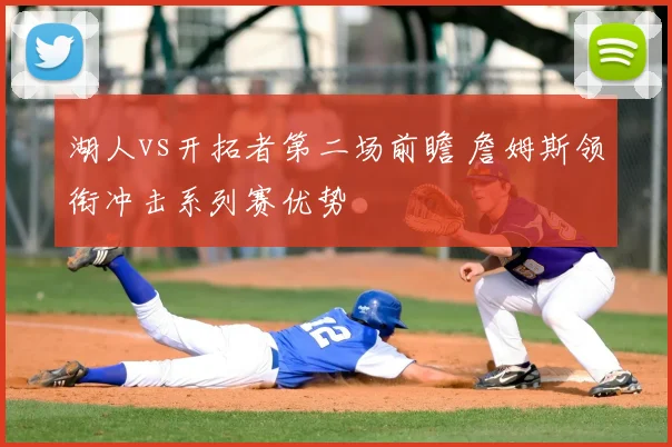湖人vs开拓者第二场前瞻 詹姆斯领衔冲击系列赛优势